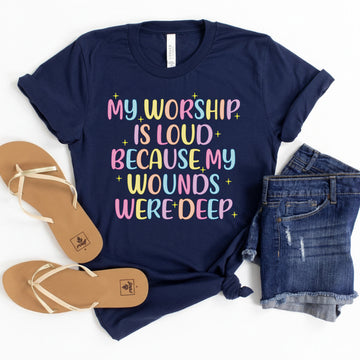 My Worship Is Loud Because My Wounds Were Deep Unisex T-shirt