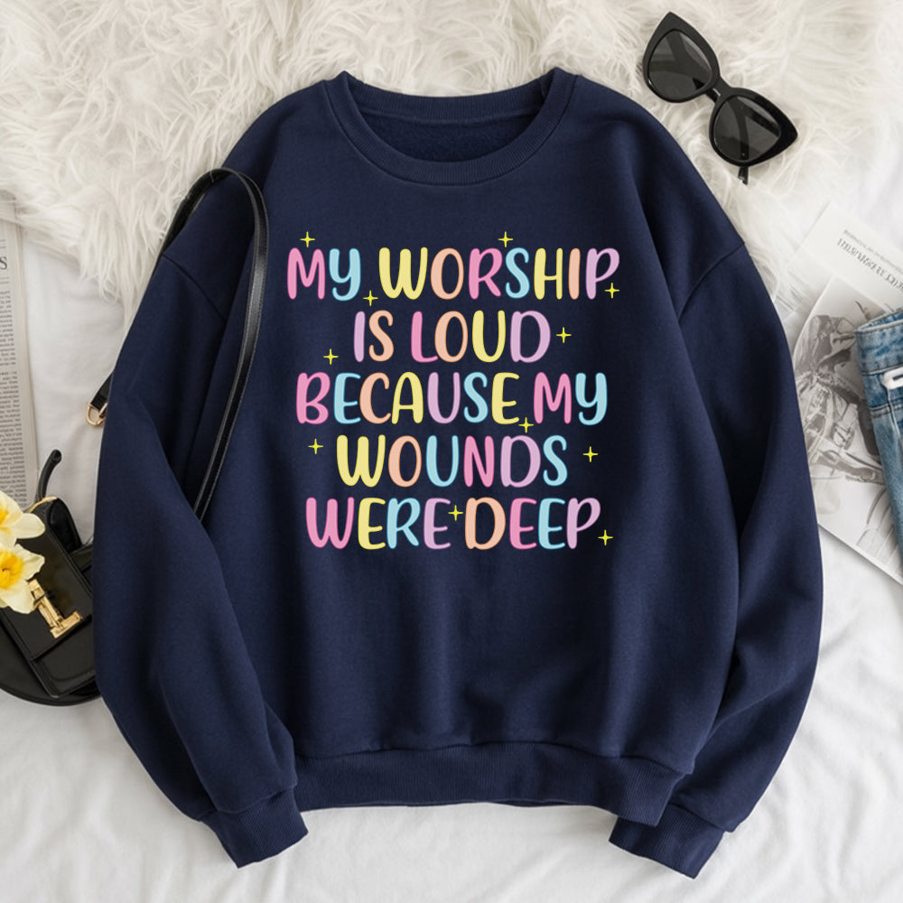 My Worship Is Loud Because My Wounds Were Deep Unisex Sweatshirt