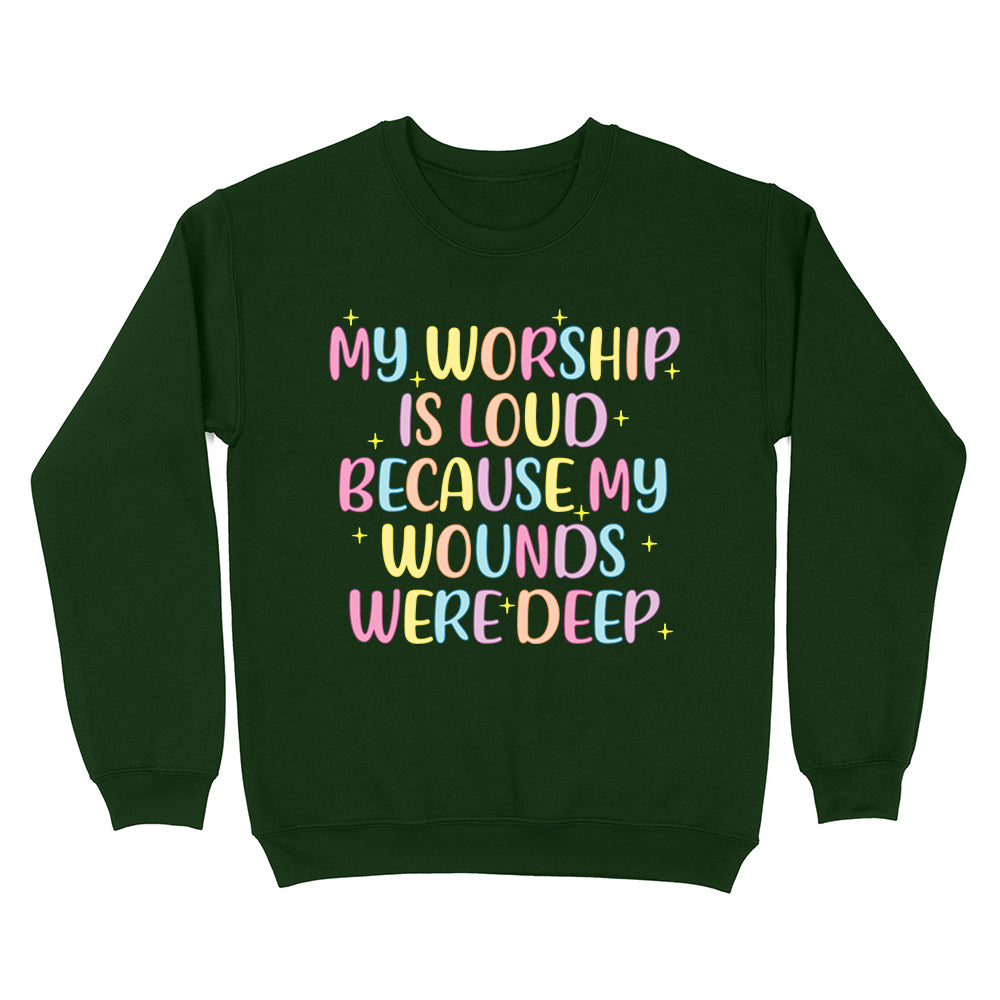 My Worship Is Loud Because My Wounds Were Deep Unisex Sweatshirt