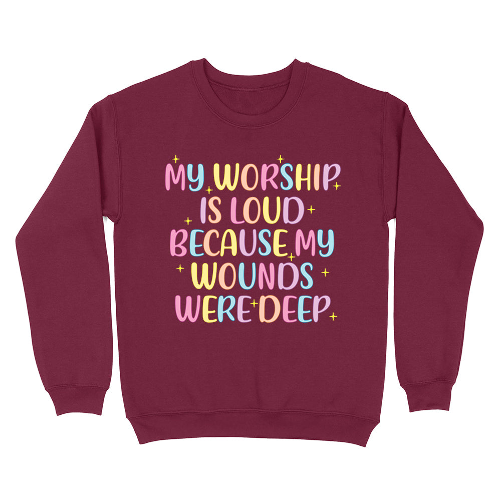 My Worship Is Loud Because My Wounds Were Deep Unisex Sweatshirt